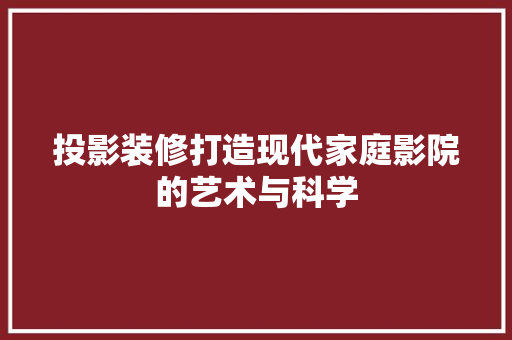 投影装修打造现代家庭影院的艺术与科学