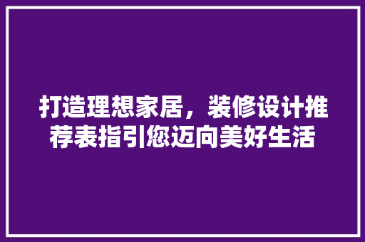 打造理想家居，装修设计推荐表指引您迈向美好生活