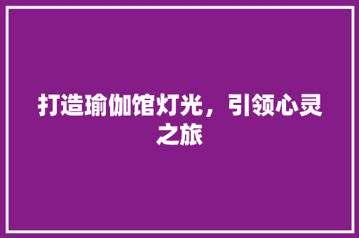 打造瑜伽馆灯光，引领心灵之旅