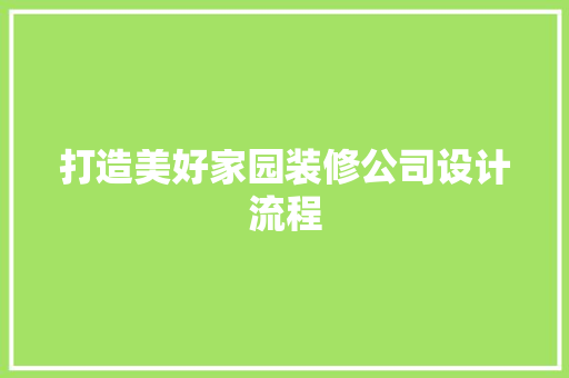 打造美好家园装修公司设计流程