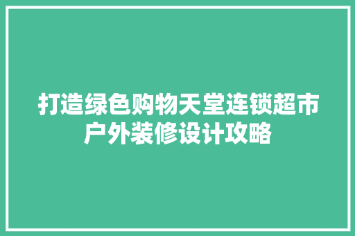 打造绿色购物天堂连锁超市户外装修设计攻略
