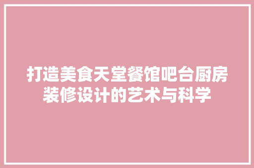 打造美食天堂餐馆吧台厨房装修设计的艺术与科学