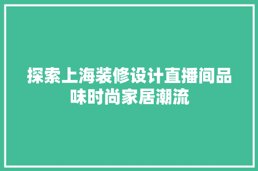 探索上海装修设计直播间品味时尚家居潮流
