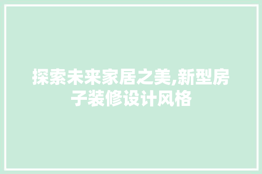 探索未来家居之美,新型房子装修设计风格