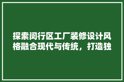 探索闵行区工厂装修设计风格融合现代与传统，打造独特空间美学