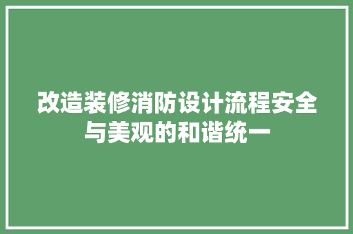改造装修消防设计流程安全与美观的和谐统一