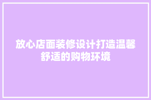 放心店面装修设计打造温馨舒适的购物环境