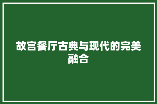 故宫餐厅古典与现代的完美融合