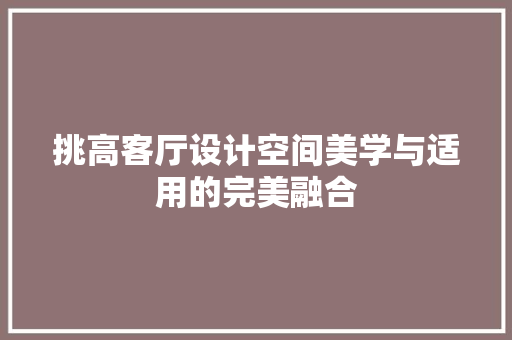 挑高客厅设计空间美学与适用的完美融合