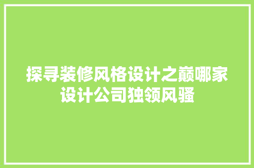 探寻装修风格设计之巅哪家设计公司独领风骚