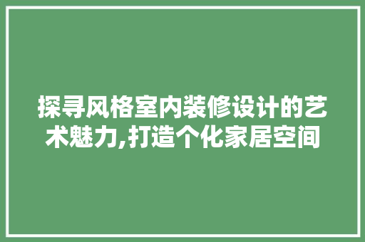 探寻风格室内装修设计的艺术魅力,打造个化家居空间