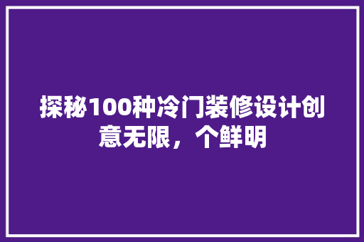探秘100种冷门装修设计创意无限，个鲜明