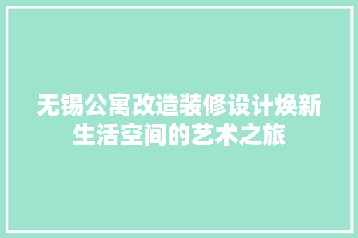 无锡公寓改造装修设计焕新生活空间的艺术之旅