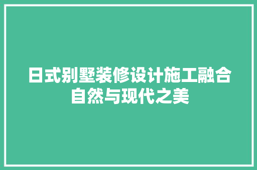 日式别墅装修设计施工融合自然与现代之美