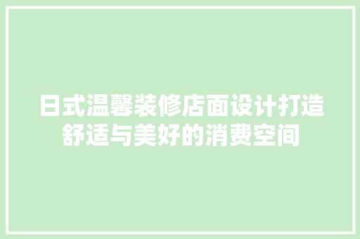 日式温馨装修店面设计打造舒适与美好的消费空间