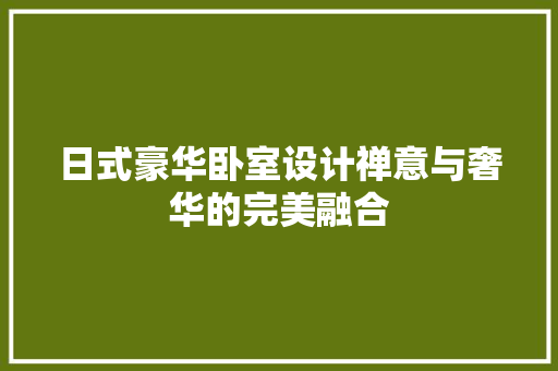 日式豪华卧室设计禅意与奢华的完美融合