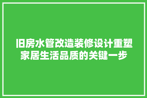 旧房水管改造装修设计重塑家居生活品质的关键一步