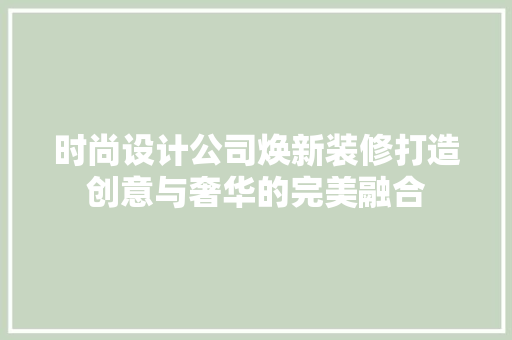 时尚设计公司焕新装修打造创意与奢华的完美融合
