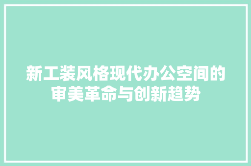 新工装风格现代办公空间的审美革命与创新趋势