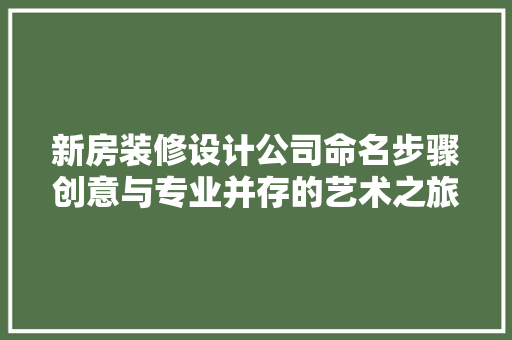 新房装修设计公司命名步骤创意与专业并存的艺术之旅