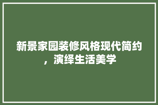 新景家园装修风格现代简约，演绎生活美学