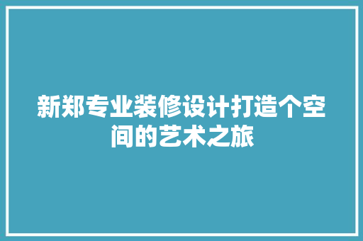 新郑专业装修设计打造个空间的艺术之旅