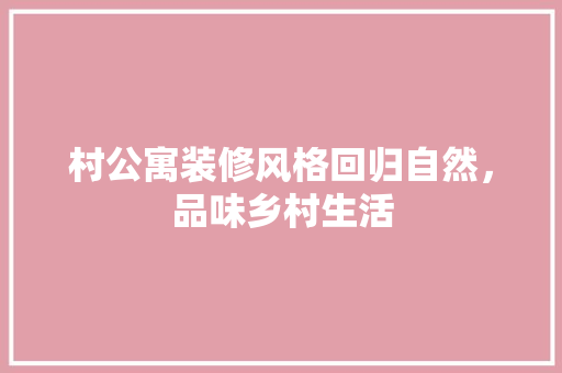 村公寓装修风格回归自然,品味乡村生活