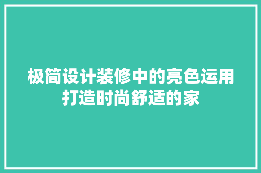 极简设计装修中的亮色运用打造时尚舒适的家