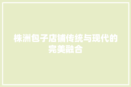 株洲包子店铺传统与现代的完美融合