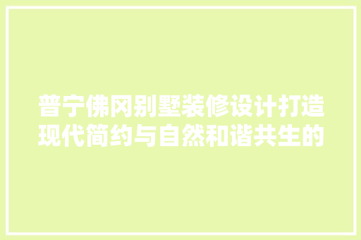 普宁佛冈别墅装修设计打造现代简约与自然和谐共生的理想家园