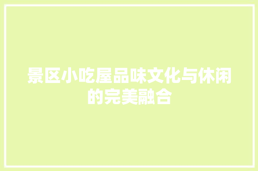 景区小吃屋品味文化与休闲的完美融合