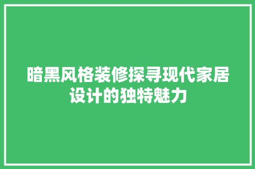 暗黑风格装修探寻现代家居设计的独特魅力