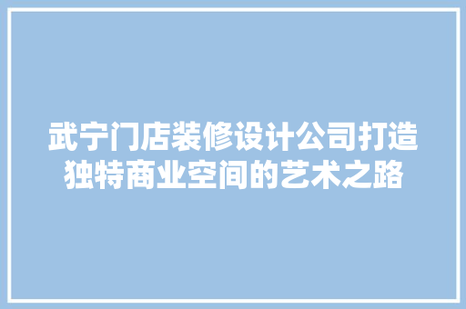 武宁门店装修设计公司打造独特商业空间的艺术之路