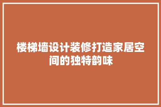 楼梯墙设计装修打造家居空间的独特韵味