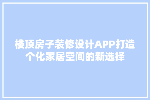 楼顶房子装修设计APP打造个化家居空间的新选择