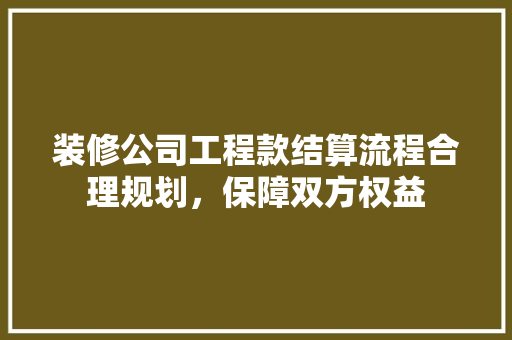 装修公司工程款结算流程合理规划，保障双方权益