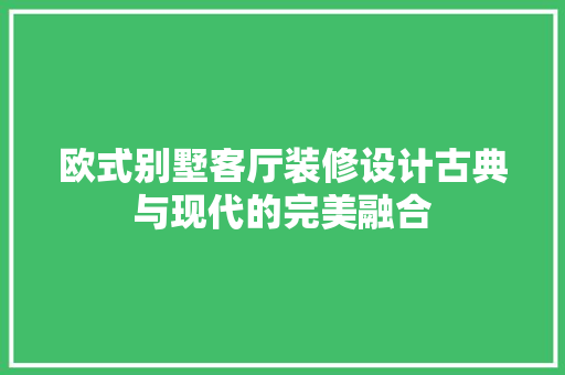 欧式别墅客厅装修设计古典与现代的完美融合