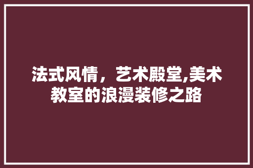 法式风情，艺术殿堂,美术教室的浪漫装修之路