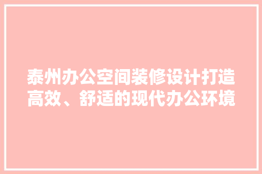 泰州办公空间装修设计打造高效、舒适的现代办公环境
