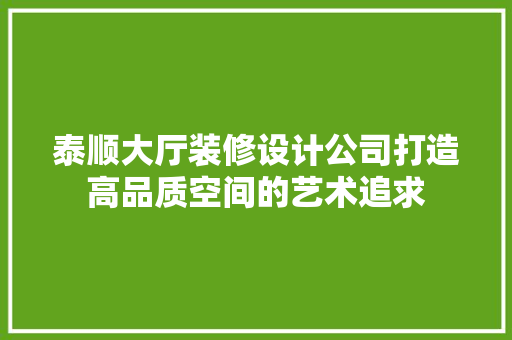 泰顺大厅装修设计公司打造高品质空间的艺术追求