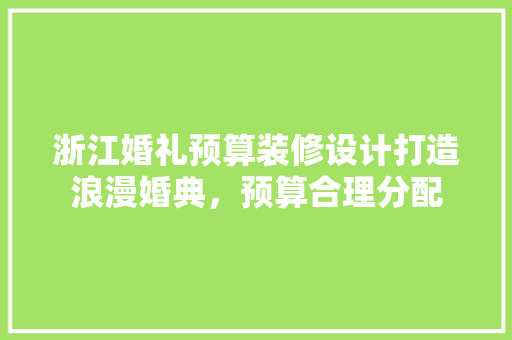 浙江婚礼预算装修设计打造浪漫婚典，预算合理分配