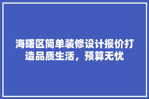 海曙区简单装修设计报价打造品质生活，预算无忧