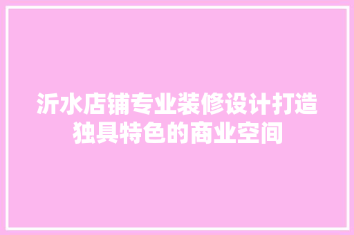 沂水店铺专业装修设计打造独具特色的商业空间