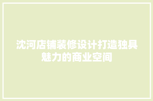 沈河店铺装修设计打造独具魅力的商业空间