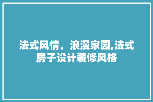 法式风情，浪漫家园,法式房子设计装修风格