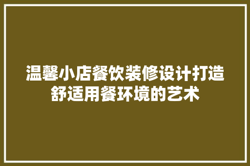 温馨小店餐饮装修设计打造舒适用餐环境的艺术