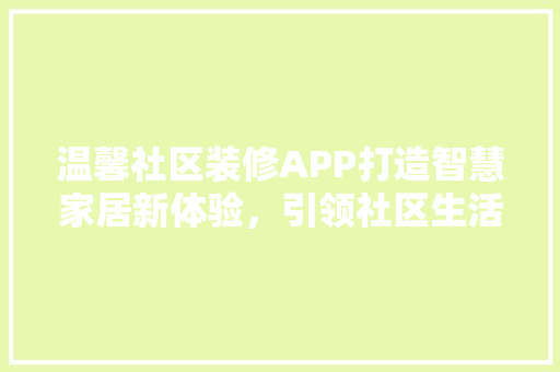 温馨社区装修APP打造智慧家居新体验，引领社区生活新风尚