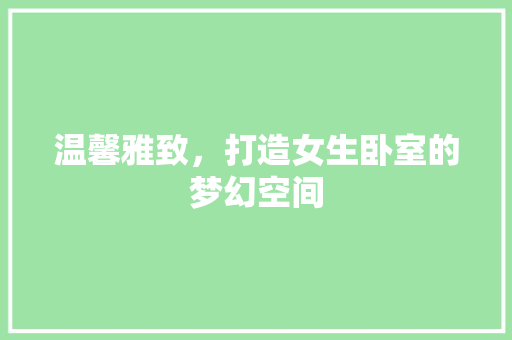温馨雅致，打造女生卧室的梦幻空间