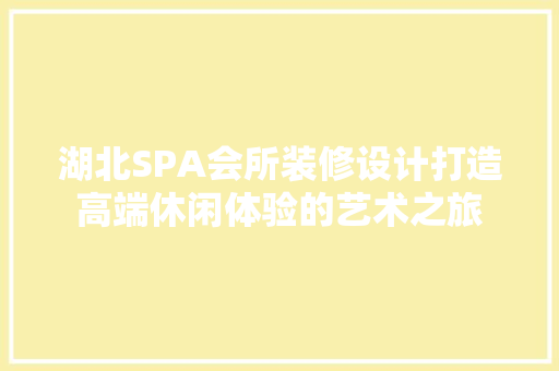 湖北SPA会所装修设计打造高端休闲体验的艺术之旅