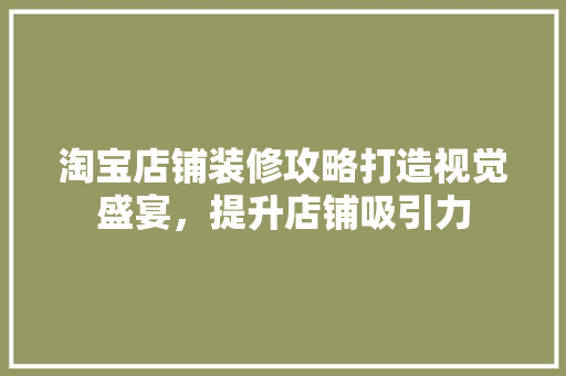 淘宝店铺装修攻略打造视觉盛宴，提升店铺吸引力